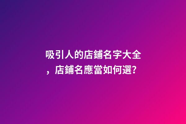 吸引人的店鋪名字大全，店鋪名應當如何選？
